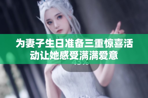 為妻子生日準(zhǔn)備三重驚喜活動(dòng)讓她感受滿滿愛意