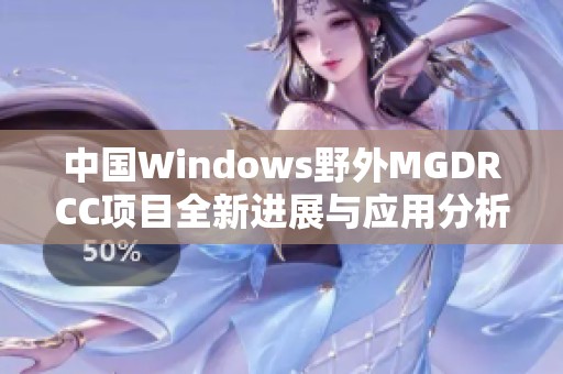 中國(guó)Windows野外MGDRCC項(xiàng)目全新進(jìn)展與應(yīng)用分析