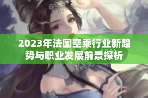 2023年法國空乘行業(yè)新趨勢與職業(yè)發(fā)展前景探析