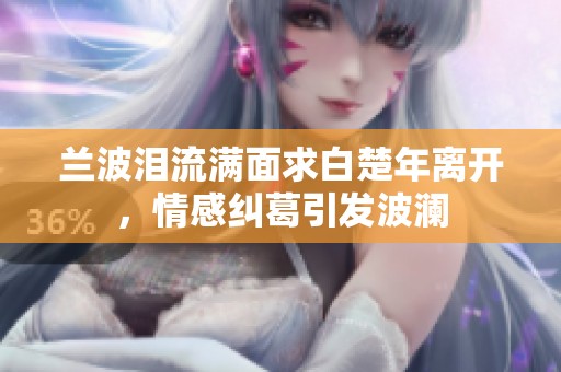 蘭波淚流滿面求白楚年離開<div   id=