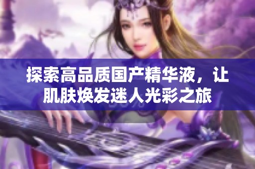 探索高品質(zhì)國產(chǎn)精華液<div   id=