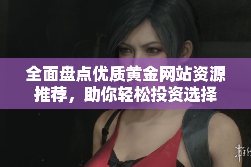 全面盤點優(yōu)質(zhì)黃金網(wǎng)站資源推薦<div   id=
