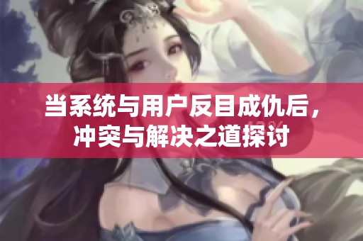 當(dāng)系統(tǒng)與用戶反目成仇后<div   id=