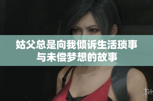姑父總是向我傾訴生活瑣事與未償夢(mèng)想的故事