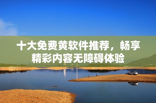 十大免費黃軟件推薦<div   id=