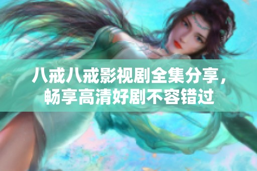 八戒八戒影視劇全集分享，暢享高清好劇不容錯過