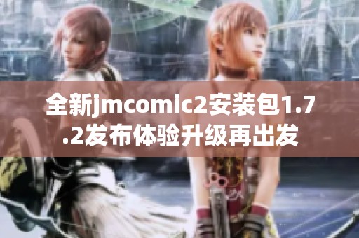 全新jmcomic2安裝包1.7.2發(fā)布體驗升級再出發(fā)