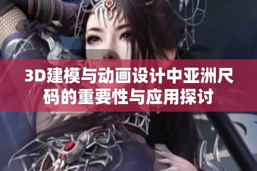 3D建模與動畫設(shè)計中亞洲尺碼的重要性與應(yīng)用探討
