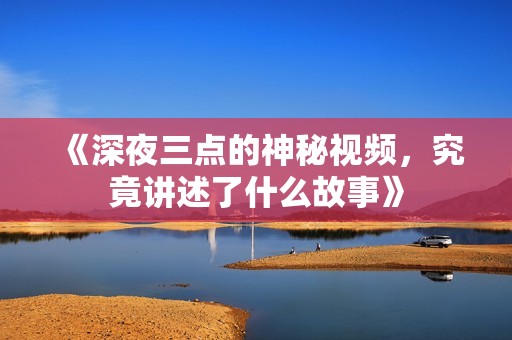 《深夜三點(diǎn)的神秘視頻<div   id=