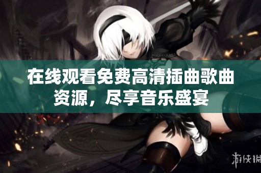 在線觀看免費(fèi)高清插曲歌曲資源<div   id=