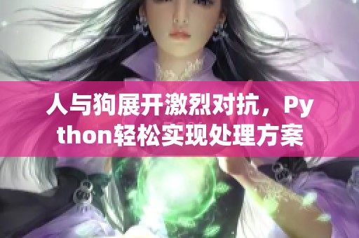人與狗展開激烈對抗<div id= 人與狗展開激烈對抗,Python輕松實現(xiàn)處理方案