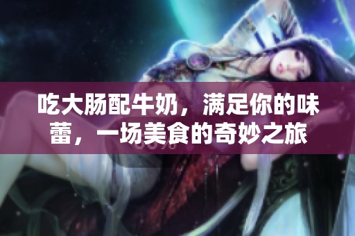 吃大腸配牛奶<div   id=