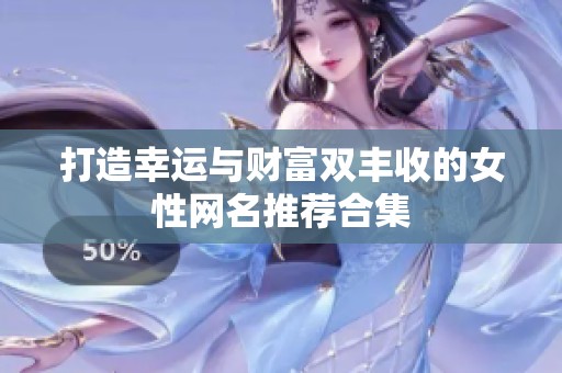 打造幸運(yùn)與財(cái)富雙豐收的女性網(wǎng)名推薦合集