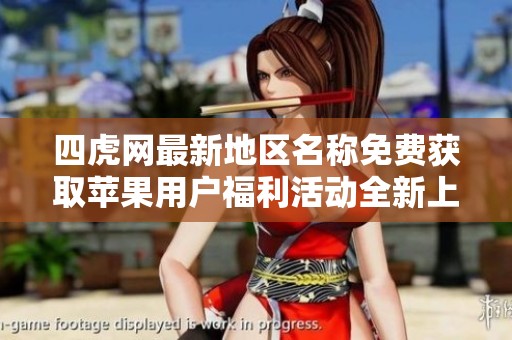 四虎網(wǎng)最新地區(qū)名稱(chēng)免費(fèi)獲取蘋(píng)果用戶福利活動(dòng)全新上線