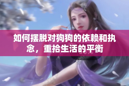 如何擺脫對(duì)狗狗的依賴(lài)和執(zhí)念<div   id=