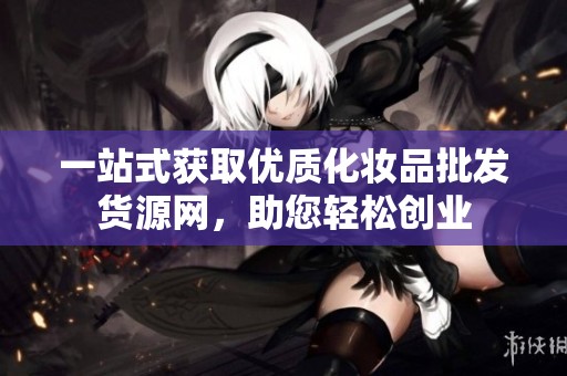 一站式獲取優(yōu)質化妝品批發(fā)貨源網<div   id=