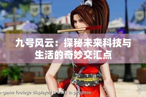 九號(hào)風(fēng)云：探秘未來科技與生活的奇妙交匯點(diǎn)