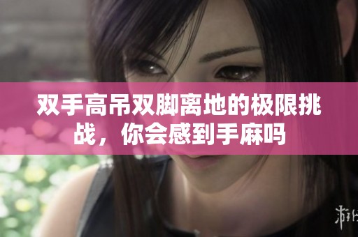 雙手高吊雙腳離地的極限挑戰(zhàn)<div id= 雙手高吊雙腳離地的極限挑戰(zhàn),你會感到手麻嗎