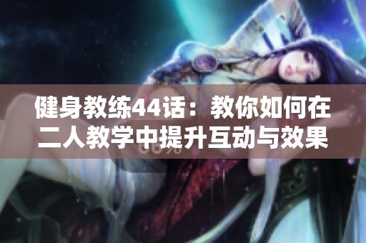 健身教練44話：教你如何在二人教學(xué)中提升互動(dòng)與效果