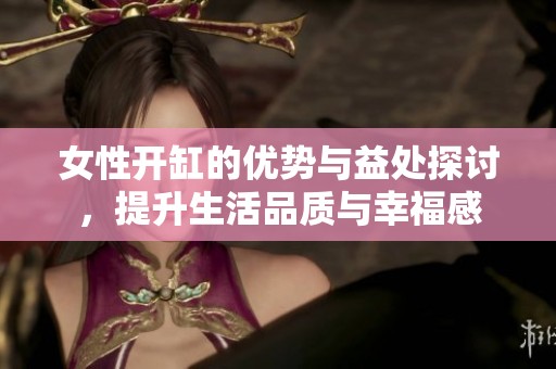 女性開缸的優(yōu)勢(shì)與益處探討<div   id=