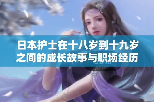 日本護(hù)士在十八歲到十九歲之間的成長(zhǎng)故事與職場(chǎng)經(jīng)歷