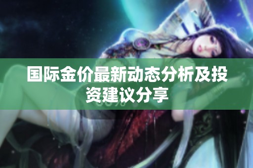 國(guó)際金價(jià)最新動(dòng)態(tài)分析及投資建議分享