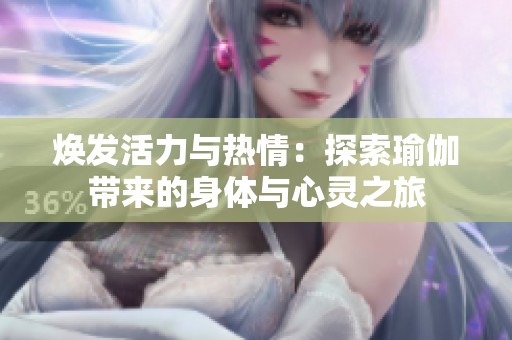 煥發(fā)活力與熱情：探索瑜伽帶來的身體與心靈之旅