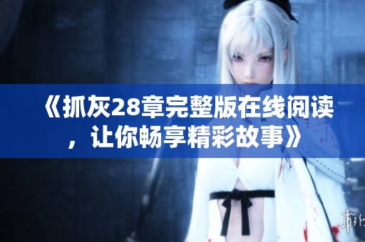 《抓灰28章完整版在線(xiàn)閱讀<div   id=