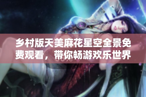 鄉(xiāng)村版天美麻花星空全景免費(fèi)觀看<div   id=
