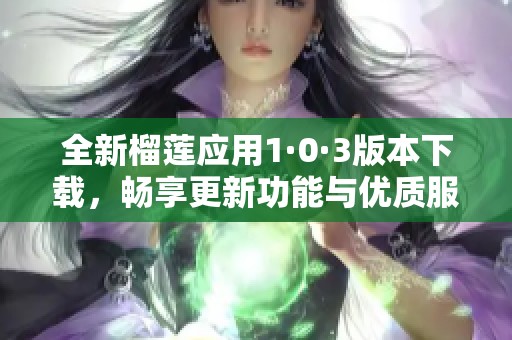 全新榴蓮應(yīng)用1·0·3版本下載<div   id=