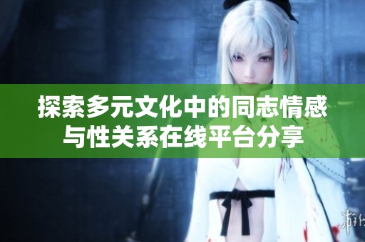探索多元文化中的同志情感與性關(guān)系在線平臺分享