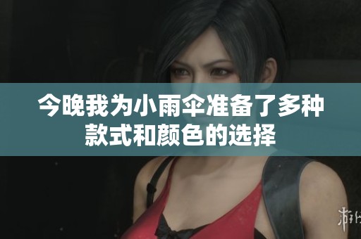 今晚我為小雨傘準(zhǔn)備了多種款式和顏色的選擇