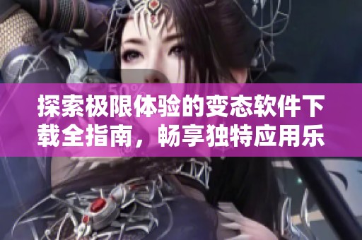 探索極限體驗(yàn)的變態(tài)軟件下載全指南<div   id=