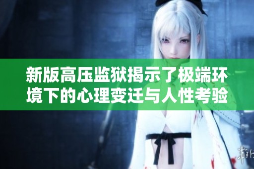 新版高壓監(jiān)獄揭示了極端環(huán)境下的心理變遷與人性考驗(yàn)