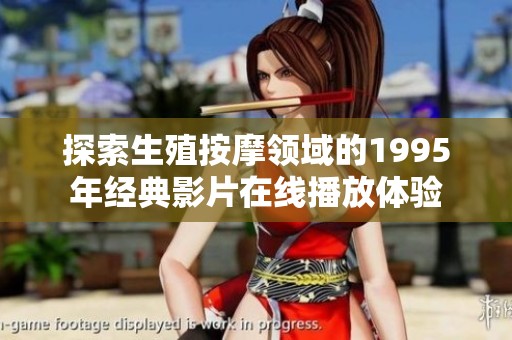 探索生殖按摩領域的1995年經(jīng)典影片在線播放體驗