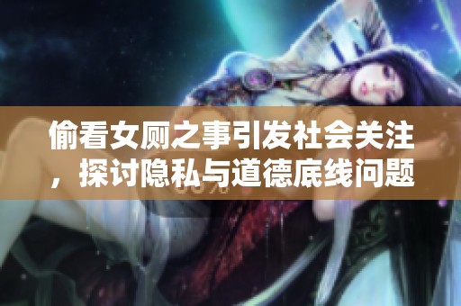 偷看女廁之事引發(fā)社會關(guān)注,探討隱私與道德底線問題 偷看女廁之事引發(fā)社會關(guān)注,探討隱私與道德底線問題