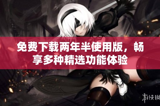 免費(fèi)下載兩年半使用版<div id=
