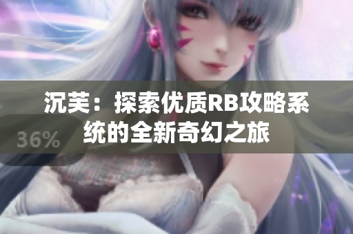 沉芙：探索優(yōu)質RB攻略系統(tǒng)的全新奇幻之旅