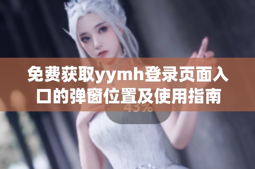 免費(fèi)獲取yymh登錄頁(yè)面入口的彈窗位置及使用指南