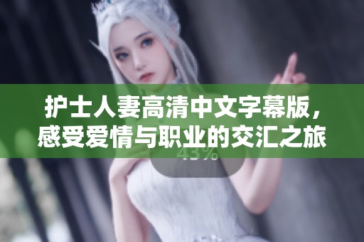 護士人妻高清中文字幕版，感受愛情與職業(yè)的交匯之旅