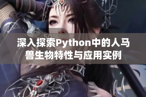 深入探索Python中的人馬獸生物特性與應(yīng)用實例