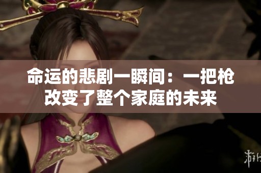 命運(yùn)的悲劇一瞬間：一把槍改變了整個(gè)家庭的未來(lái)