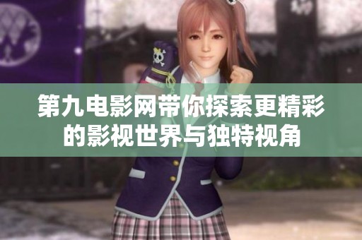 第九電影網(wǎng)帶你探索更精彩的影視世界與獨特視角