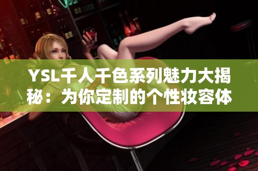 YSL千人千色系列魅力大揭秘：為你定制的個(gè)性?shī)y容體驗(yàn)