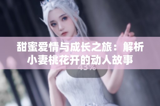 甜蜜愛情與成長之旅：解析小妻桃花開的動(dòng)人故事
