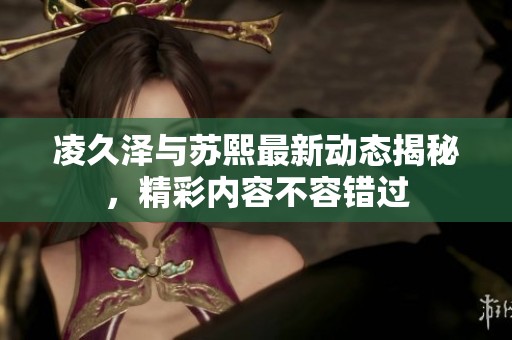 凌久澤與蘇熙最新動態(tài)揭秘<div   id=