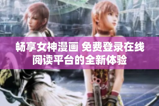 暢享女神漫畫 免費(fèi)登錄在線閱讀平臺(tái)的全新體驗(yàn)