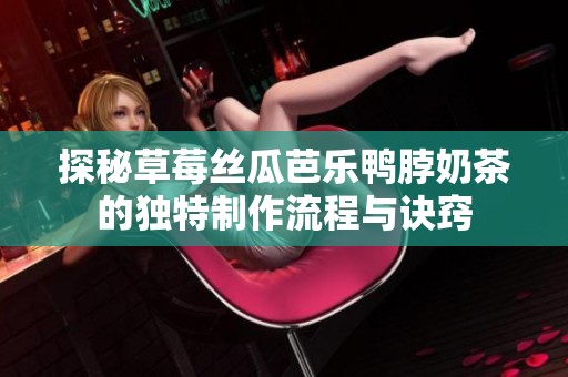 探秘草莓絲瓜芭樂鴨脖奶茶的獨(dú)特制作流程與訣竅