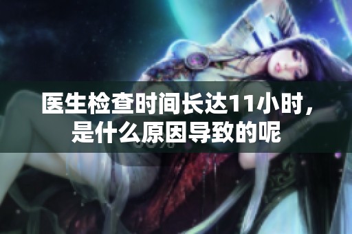 醫(yī)生檢查時(shí)間長(zhǎng)達(dá)11小時(shí)<div   id=