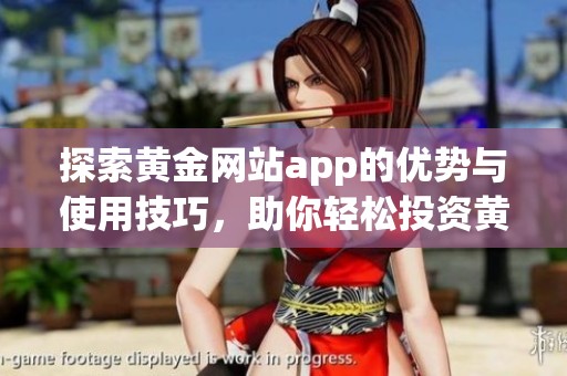 探索黃金網站app的優(yōu)勢與使用技巧<div   id=